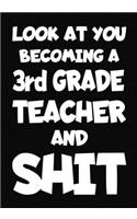Look at You Becoming a 3rd Grade Teacher and Shit: New 3rd Grade Teacher Notebook, Journal Funny Gift For New Teacher