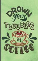 Drown Your Troubles In Coffee