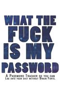 What The F*ck Is My Password Journal: Internet Password Logbook - The Personal Internet Address & Password Journal A Password Tracker So You Can Log Into Your Shit Without Brain Farts