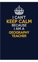 I Can't Keep Calm Because I Am A Geography Teacher: Career journal, notebook and writing journal for encouraging men, women and kids. A framework for building your career.
