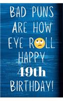 Bad Puns Are How Eye Roll Happy 49th Birthday: Funny Pun 49th Birthday Card Quote Journal / Notebook / Diary / Greetings / Appreciation Gift (6 x 9 - 110 Blank Lined Pages)
