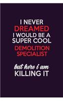 I Never Dreamed I Would Be A Super cool Demolition Specialist But Here I Am Killing It: Career journal, notebook and writing journal for encouraging men, women and kids. A framework for building your career.