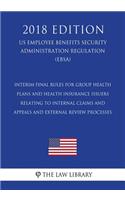 Interim Final Rules for Group Health Plans and Health Insurance Issuers Relating to Internal Claims and Appeals and External Review Processes (Us Employee Benefits Security Administration Regulation) (Ebsa) (2018 Edition)