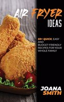 Air Fryer Ideas: 50+ Quick, Easy And Budget-Friendly Recipes For Your Whole Family