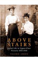 Above Stairs: Social Life in Upper Class Victoria 1843-1918