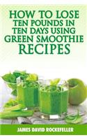 How to Lose Ten Pounds in Ten Days Using Green Smoothie Recipes