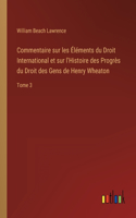 Commentaire sur les Éléments du Droit International et sur l'Histoire des Progrès du Droit des Gens de Henry Wheaton