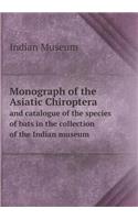 Monograph of the Asiatic Chiroptera and Catalogue of the Species of Bats in the Collection of the Indian Museum