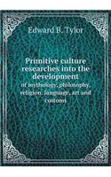 Primitive Culture Researches Into the Development of Mythology, Philosophy, Religion, Language, Art and Customs