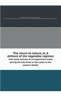 The Return to Nature, Or, a Defence of the Vegetable Regimen with Some Account of an Experiment Made During the Last Three or Four Years in the Author's Family