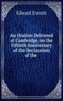 Oration Delivered at Cambridge, on the Fiftieth Anniversary of the Declaration of the .