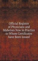 Official Register of Physicians and Midwives Now in Practice  to Whom Certificates have Been Issued