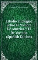 Estudio Filologico Sobre El Nombre De America Y El De Yucatan (Spanish Edition)