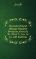 Biographical Sketch of Joseph Napoleon Bonaparte, Count De Survilliers Tr. from the Fr., with Additions.