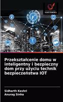 Przeksztalcenie domu w inteligentny i bezpieczny dom przy użyciu technik bezpieczeństwa IOT