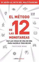 El metodo de las 12 monotareas: Haz las cosas de una en una para hacerlo todo mejor
