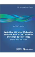 Watching Ultrafast Molecular Motions with 2D IR Chemical Exchange Spectroscopy: Selected Works of M D Fayer