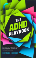 ADHD Playbook: Embracing Your Unique Brain Wiring and Strategies for Success in Life, Work and Relationships