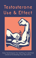 Testosterone Usage & Effect: Easy Techniques For Getting To Optimal Level & Increasing Your Sex-Drive: How To Increase Testosterone Levels Quickly