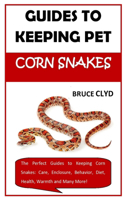 Guides to Keeping Pet Corn Snakes: The Perfect Guides to Keeping Corn Snakes: Care, Enclosure, Behavior, Diet, Health, Warmth and Many More!