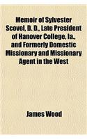 Memoir of Sylvester Scovel, D. D., Late President of Hanover College, Ia., and Formerly Domestic Missionary and Missionary Agent in the West