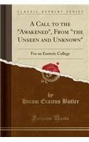 A Call to the Awakened, from the Unseen and Unknown: For an Esoteric College (Classic Reprint)