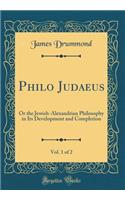 Philo Judaeus, Vol. 1 of 2: Or the Jewish-Alexandrian Philosophy in Its Development and Completion (Classic Reprint)