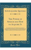 The Power of Speech and How to Acquire It: A Comprehensive System of Vocal Expression Consisting of Thorough and Practical Instruction in the Use and Management of the Speaking Voice Embracing Deep Breathing, Articulation, Modulation, Emphasis and : A Comprehensive System of Vocal Expression Consisting of Thorough and Practical Instruction in the Use and Management of the Speaking Voice Embracin