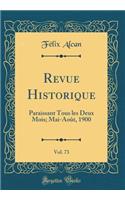 Revue Historique, Vol. 73: Paraissant Tous les Deux Mois; Mai-Août, 1900 (Classic Reprint)