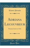 Adriana Lecouvreur: Dramma Lirico in 4 Atti (Classic Reprint): Dramma Lirico in 4 Atti (Classic Reprint)