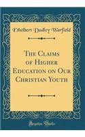 The Claims of Higher Education on Our Christian Youth (Classic Reprint)