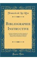 Bibliographie Instructive: Ou Notice de Quelques Livres Rares, Singuliers Et Difficiles à Trouver, Avec des Notes Historiques, pour Connoître Et Distinguer les Différentes Editions, Et Leur Valeur dans le Commerce (Classic Reprint)