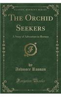 The Orchid Seekers: A Story of Adventure in Borneo (Classic Reprint)