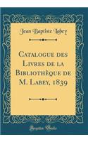 Catalogue des Livres de la Bibliothèque de M. Labey, 1839 (Classic Reprint)