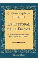 Le Littoral de la France: Cotes Bretonnes du Mont Saint-Michel A l'Orient (Classic Reprint)