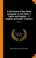 A Dictionary of the Gaelic Language, in two Parts. 1. Gaelic and English. - 2. English and Gaelic Volume 1; Series  2