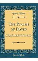 The Psalms of David: Imitated in the Language of the New-Testament, and Applied to the Christian State and Worship (Classic Reprint)