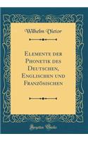 Elemente Der Phonetik Des Deutschen, Englischen Und FranzÃ¶sischen (Classic Reprint)