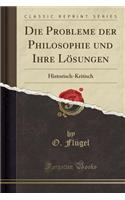 Die Probleme Der Philosophie Und Ihre Lösungen: Historisch-Kritisch (Classic Reprint)