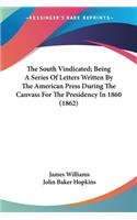 South Vindicated; Being A Series Of Letters Written By The American Press During The Canvass For The Presidency In 1860 (1862)