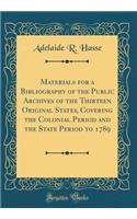 Materials for a Bibliography of the Public Archives of the Thirteen Original States, Covering the Colonial Period and the State Period to 1789 (Classic Reprint)
