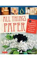 All Things Paper: 20 Unique Projects from Leading Paper Crafters, Artists, and Designers