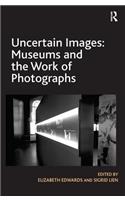 Uncertain Images: Museums and the Work of Photographs