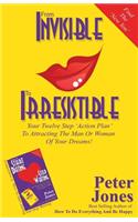 From Invisible to Irresistible: Your Twelve Step Action Plan to Attracting the Man or Woman of Your Dreams!