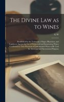 Divine law as to Wines; Established by the Testimony of Sages, Physicians, and Legislators Against the use of Fermented and Intoxicating Wines; Confirmed by Their Provision of Unfermented Wines to be Used for Medicinal and Sacramental Purposes