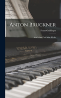 Anton Bruckner; Sein Leben Und Seine Werke