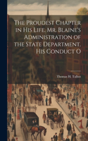 Proudest Chapter in his Life. Mr. Blaine's Administration of the State Department. His Conduct O
