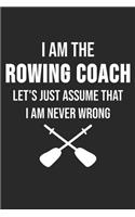 I Am The Rowing Coach Let's Just Assume That I Am Never Wrong