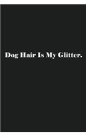 Dog Hair Is My Glitter.: Lined Journal Notebook