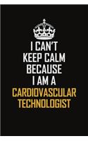 I Can't Keep Calm Because I Am A Cardiovascular Technologist